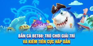 Bắn Cá Bet88: Trò Chơi Giải Trí Và Kiếm Tiền Cực Hấp Dẫn