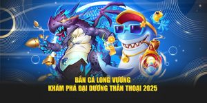 Bắn Cá Long Vương - Khám Phá Đại Dương Thần Thoại 2025