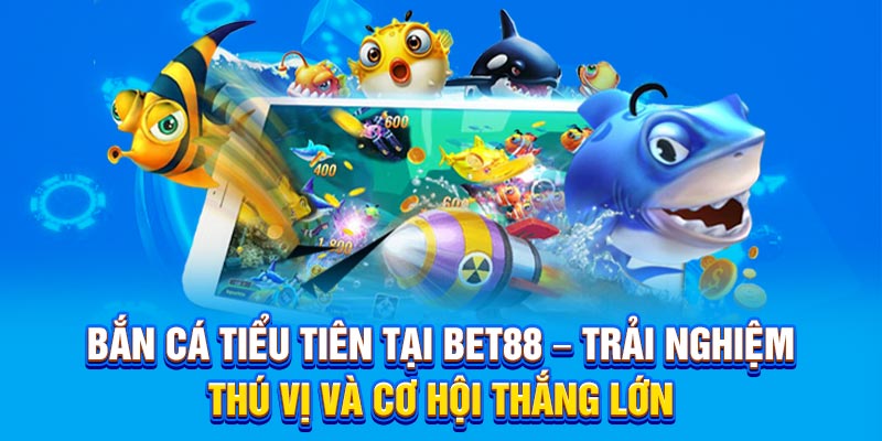 Bắn cá tiểu tiên tại BET88 – Trải nghiệm thú vị và cơ hội thắng lớn.