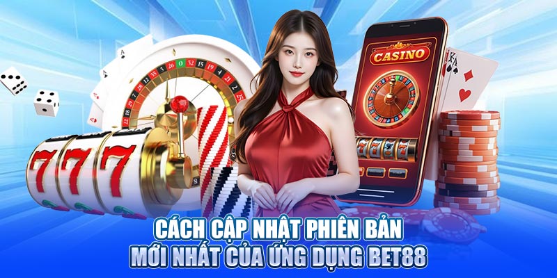 Cách cập nhật phiên bản mới nhất của ứng dụng Bet88