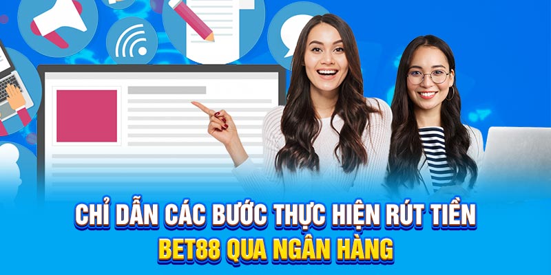 Chỉ dẫn các bước thực hiện rút tiền BET88 qua ngân hàng