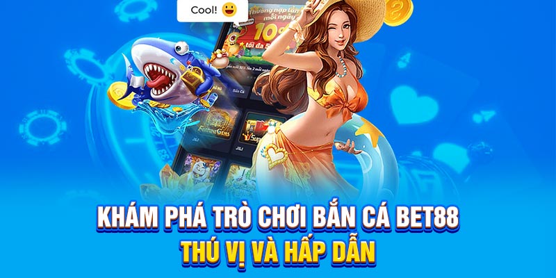 Khám phá trò chơi bắn cá bet88 thú vị và hấp dẫn