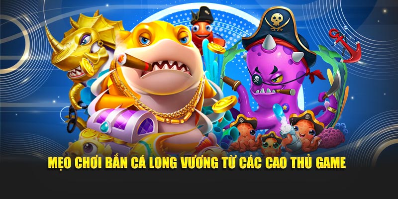 Mẹo chơi bắn cá long vương từ những cao thủ game