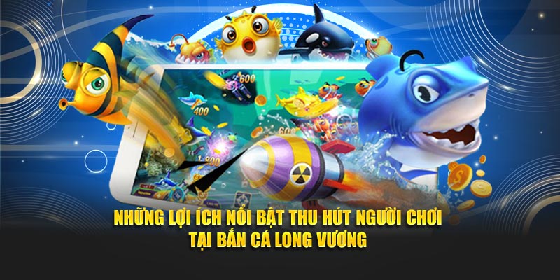 Những lợi ích nổi bật thu hút người chơi Bắn Cá Long Vương tại Bet88