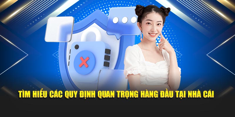 Tìm hiểu các quy định quan trọng hàng đầu tại nhà cái