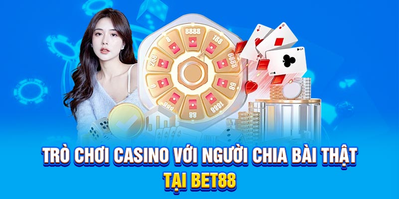 Trò chơi casino với người chia bài thật tại Bet88